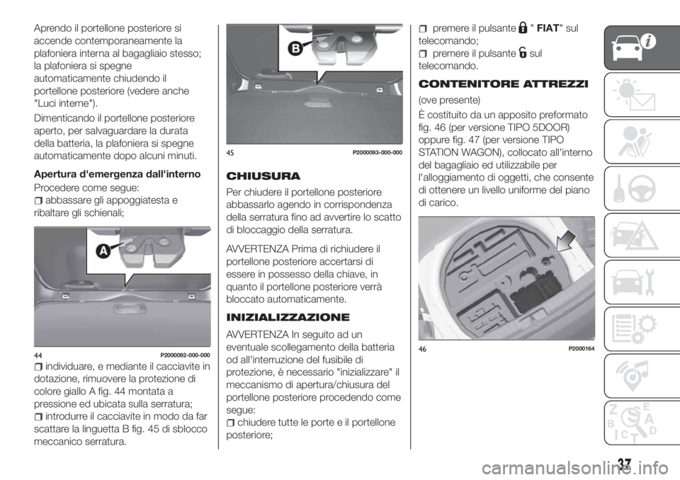 FIAT TIPO 5DOORS STATION WAGON 2020 Libretto Uso Manutenzione (in Italian) Aprendo il portellone posteriore si
accende contemporaneamente la
plafoniera interna al bagagliaio stesso;
la plafoniera si spegne
automaticamente chiudendo il
portellone posteriore (vedere anche
" FIAT TIPO 5DOORS STATION WAGON 2020 Libretto Uso Manutenzione (in Italian) Aprendo il portellone posteriore si
accende contemporaneamente la
plafoniera interna al bagagliaio stesso;
la plafoniera si spegne
automaticamente chiudendo il
portellone posteriore (vedere anche
"