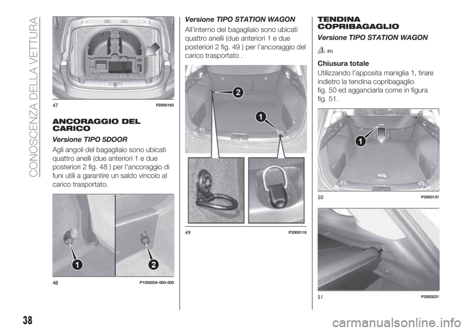 FIAT TIPO 5DOORS STATION WAGON 2020 Libretto Uso Manutenzione (in Italian) ANCORAGGIO DEL
CARICO
Versione TIPO 5DOOR
Agli angoli del bagagliaio sono ubicati
quattro anelli (due anteriori1edue
posteriori 2 fig. 48 ) per l'ancoraggio di
funi utili a garantire un saldo vinc FIAT TIPO 5DOORS STATION WAGON 2020 Libretto Uso Manutenzione (in Italian) ANCORAGGIO DEL
CARICO
Versione TIPO 5DOOR
Agli angoli del bagagliaio sono ubicati
quattro anelli (due anteriori1edue
posteriori 2 fig. 48 ) per l'ancoraggio di
funi utili a garantire un saldo vinc
