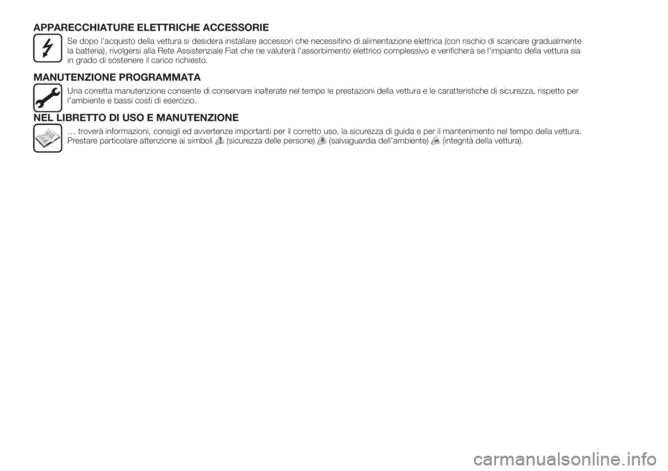 FIAT TIPO 5DOORS STATION WAGON 2020  Libretto Uso Manutenzione (in Italian) APPARECCHIATURE ELETTRICHE ACCESSORIE
Se dopo l’acquisto della vettura si desidera installare accessori che necessitino di alimentazione elettrica (con rischio di scaricare gradualmente
la batteria)