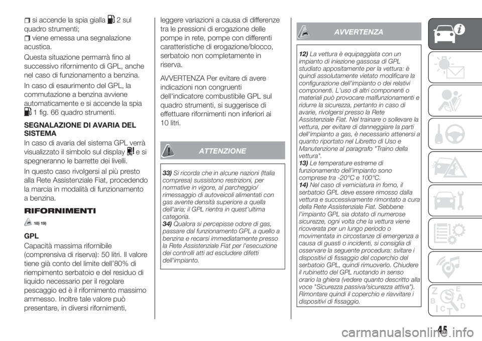 FIAT TIPO 5DOORS STATION WAGON 2020  Libretto Uso Manutenzione (in Italian) si accende la spia gialla2 sul
quadro strumenti;
viene emessa una segnalazione
acustica.
Questa situazione permarrà fino al
successivo rifornimento di GPL, anche
nel caso di funzionamento a benzina.
