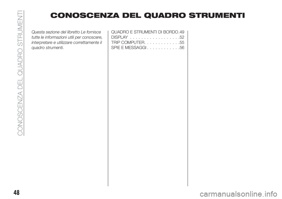 FIAT TIPO 5DOORS STATION WAGON 2020  Libretto Uso Manutenzione (in Italian) CONOSCENZA DEL QUADRO STRUMENTI
Questa sezione del libretto Le fornisce
tutte le informazioni utili per conoscere,
interpretare e utilizzare correttamente il
quadro strumenti.QUADRO E STRUMENTI DI BOR