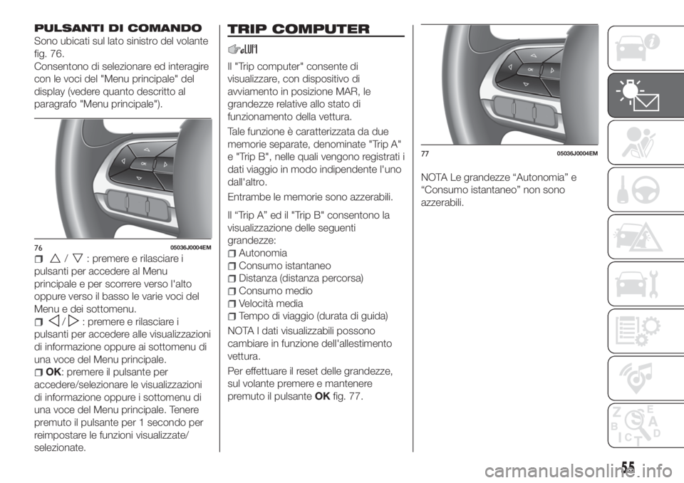 FIAT TIPO 5DOORS STATION WAGON 2020  Libretto Uso Manutenzione (in Italian) PULSANTI DI COMANDO
Sono ubicati sul lato sinistro del volante
fig. 76.
Consentono di selezionare ed interagire
con le voci del "Menu principale" del
display (vedere quanto descritto al
paragr