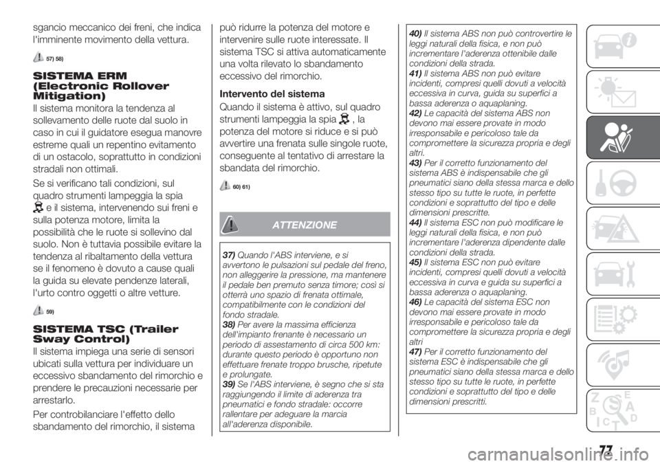 FIAT TIPO 5DOORS STATION WAGON 2020  Libretto Uso Manutenzione (in Italian) sgancio meccanico dei freni, che indica
l'imminente movimento della vettura.
57) 58)
SISTEMA ERM
(Electronic Rollover
Mitigation)
Il sistema monitora la tendenza al
sollevamento delle ruote dal su