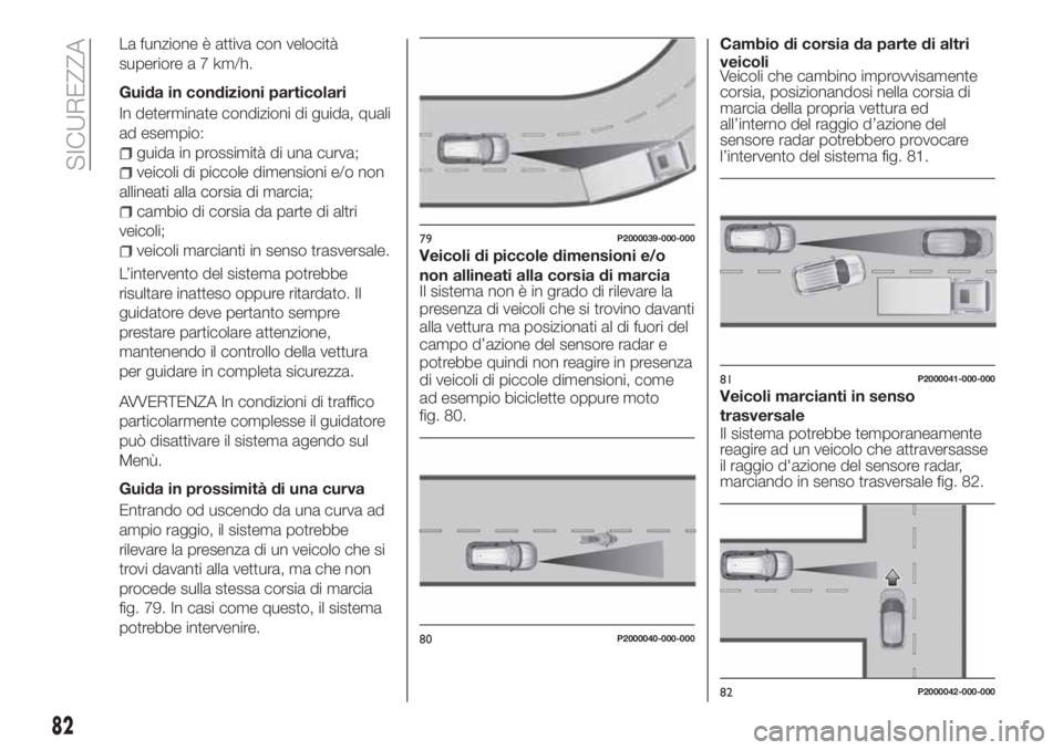 FIAT TIPO 5DOORS STATION WAGON 2020 Libretto Uso Manutenzione (in Italian) La funzione è attiva con velocità
superiore a 7 km/h.
Guida in condizioni particolari
In determinate condizioni di guida, quali
ad esempio:
guida in prossimità di una curva;
veicoli di piccole dime FIAT TIPO 5DOORS STATION WAGON 2020 Libretto Uso Manutenzione (in Italian) La funzione è attiva con velocità
superiore a 7 km/h.
Guida in condizioni particolari
In determinate condizioni di guida, quali
ad esempio:
guida in prossimità di una curva;
veicoli di piccole dime