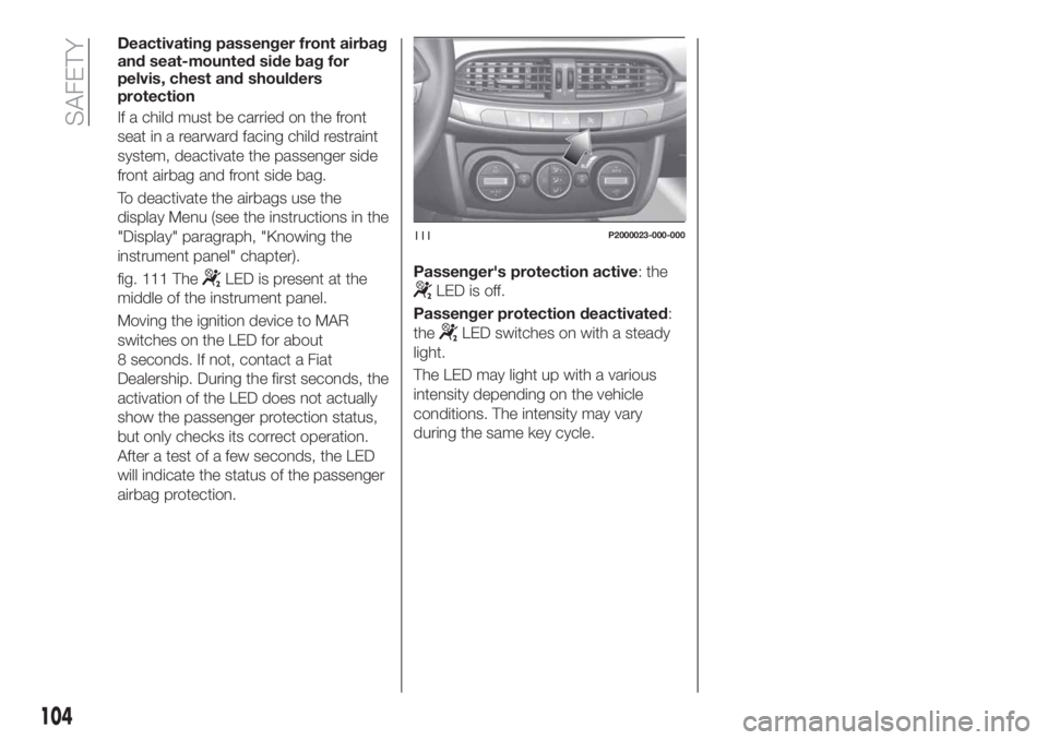 FIAT TIPO 5DOORS STATION WAGON 2018  Owner handbook (in English) Deactivating passenger front airbag
and seat-mounted side bag for
pelvis, chest and shoulders
protection
If a child must be carried on the front
seat in a rearward facing child restraint
system, deact