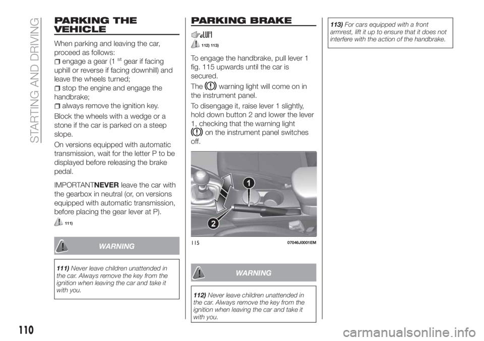 FIAT TIPO 5DOORS STATION WAGON 2018  Owner handbook (in English) PARKING THE
VEHICLE
When parking and leaving the car,
proceed as follows:
engage a gear (1stgear if facing
uphill or reverse if facing downhill) and
leave the wheels turned;
stop the engine and engage