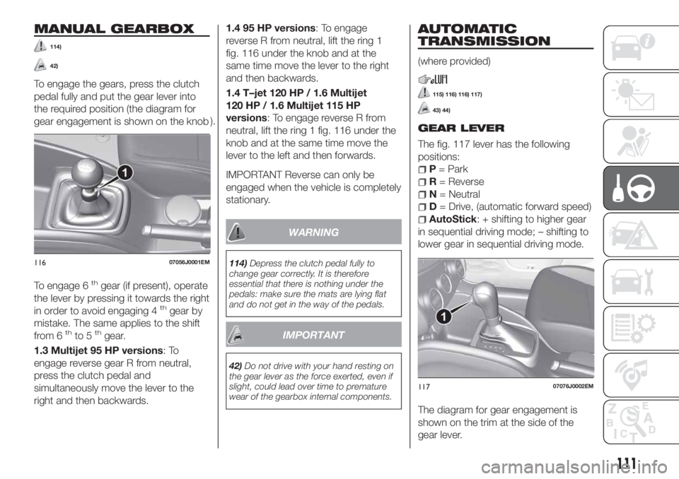 FIAT TIPO 5DOORS STATION WAGON 2018  Owner handbook (in English) MANUAL GEARBOX
114)
42)
To engage the gears, press the clutch
pedal fully and put the gear lever into
the required position (the diagram for
gear engagement is shown on the knob).
To engage 6
thgear (
