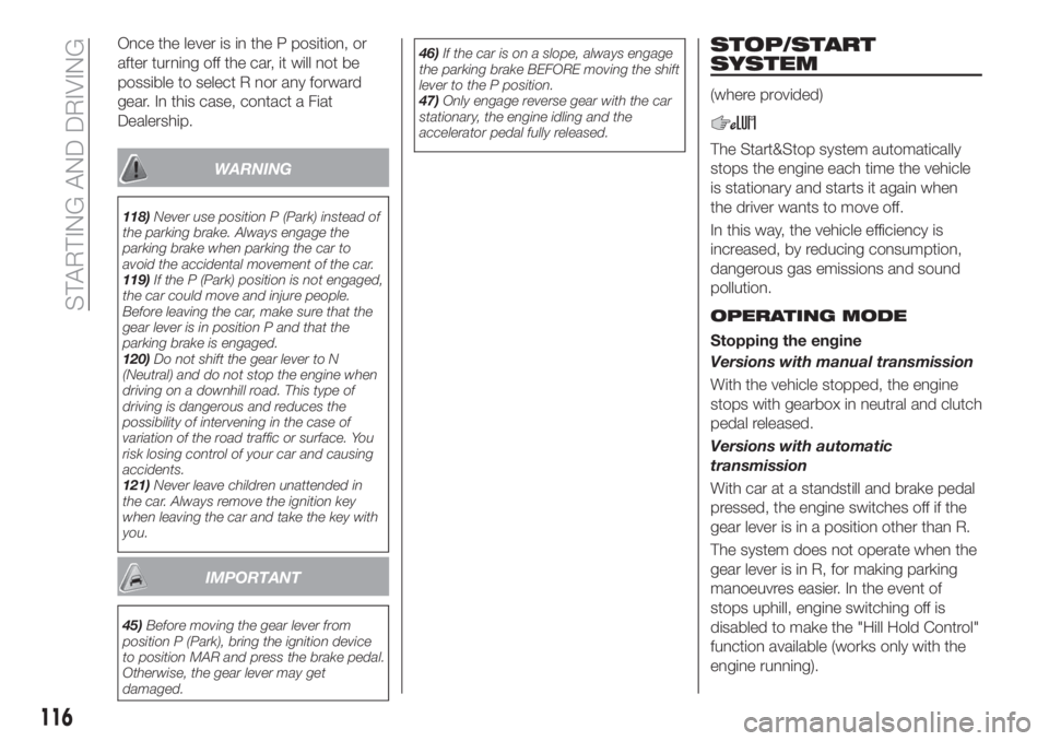 FIAT TIPO 5DOORS STATION WAGON 2018  Owner handbook (in English) Once the lever is in the P position, or
after turning off the car, it will not be
possible to select R nor any forward
gear. In this case, contact a Fiat
Dealership.
WARNING
118)Never use position P (