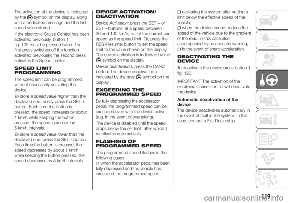 FIAT TIPO 5DOORS STATION WAGON 2018 Owner handbook (in English) The activation of the device is indicated
by the
symbol on the display, along
with a dedicated message and the last
speed value stored.
If the electronic Cruise Control has been
activated previously, FIAT TIPO 5DOORS STATION WAGON 2018 Owner handbook (in English) The activation of the device is indicated
by the
symbol on the display, along
with a dedicated message and the last
speed value stored.
If the electronic Cruise Control has been
activated previously,