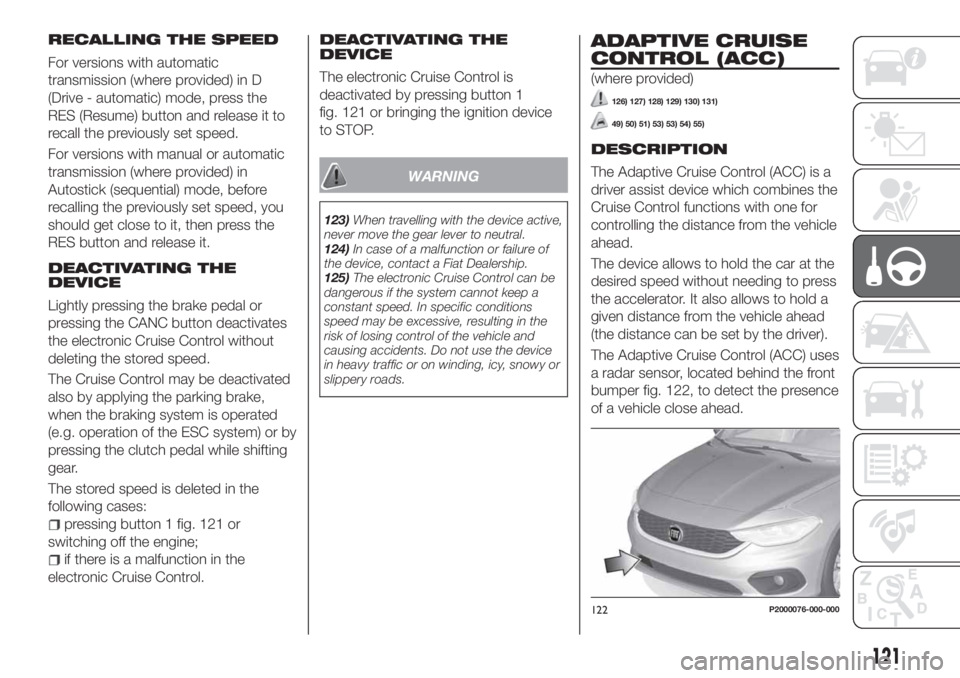 FIAT TIPO 5DOORS STATION WAGON 2018 Owner handbook (in English) RECALLING THE SPEED
For versions with automatic
transmission (where provided) in D
(Drive - automatic) mode, press the
RES (Resume) button and release it to
recall the previously set speed.
For versio FIAT TIPO 5DOORS STATION WAGON 2018 Owner handbook (in English) RECALLING THE SPEED
For versions with automatic
transmission (where provided) in D
(Drive - automatic) mode, press the
RES (Resume) button and release it to
recall the previously set speed.
For versio