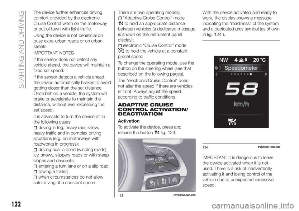 FIAT TIPO 5DOORS STATION WAGON 2018 Owner handbook (in English) The device further enhances driving
comfort provided by the electronic
Cruise Control when on the motorway
or out of town with light traffic.
Using the device is not beneficial on
busy extra-urban roa FIAT TIPO 5DOORS STATION WAGON 2018 Owner handbook (in English) The device further enhances driving
comfort provided by the electronic
Cruise Control when on the motorway
or out of town with light traffic.
Using the device is not beneficial on
busy extra-urban roa
