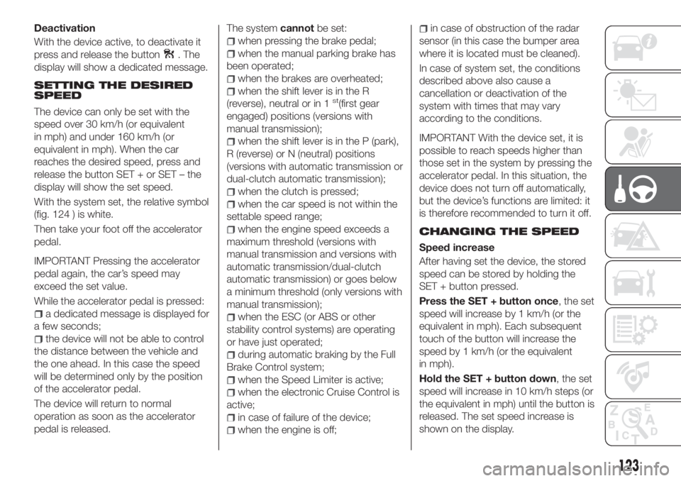 FIAT TIPO 5DOORS STATION WAGON 2018 Owner handbook (in English) Deactivation
With the device active, to deactivate it
press and release the button
. The
display will show a dedicated message.
SETTING THE DESIRED
SPEED
The device can only be set with the
speed over FIAT TIPO 5DOORS STATION WAGON 2018 Owner handbook (in English) Deactivation
With the device active, to deactivate it
press and release the button
. The
display will show a dedicated message.
SETTING THE DESIRED
SPEED
The device can only be set with the
speed over