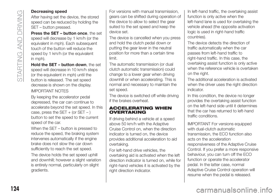 FIAT TIPO 5DOORS STATION WAGON 2018 Owner handbook (in English) Decreasing speed
After having set the device, the stored
speed can be reduced by holding the
SET – button pressed.
Press the SET – button once, the set
speed will decrease by 1 km/h (or the
equiva FIAT TIPO 5DOORS STATION WAGON 2018 Owner handbook (in English) Decreasing speed
After having set the device, the stored
speed can be reduced by holding the
SET – button pressed.
Press the SET – button once, the set
speed will decrease by 1 km/h (or the
equiva