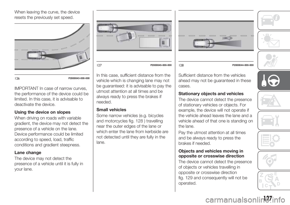 FIAT TIPO 5DOORS STATION WAGON 2018 Owner handbook (in English) When leaving the curve, the device
resets the previously set speed.
IMPORTANT In case of narrow curves,
the performance of the device could be
limited. In this case, it is advisable to
deactivate the FIAT TIPO 5DOORS STATION WAGON 2018 Owner handbook (in English) When leaving the curve, the device
resets the previously set speed.
IMPORTANT In case of narrow curves,
the performance of the device could be
limited. In this case, it is advisable to
deactivate the
