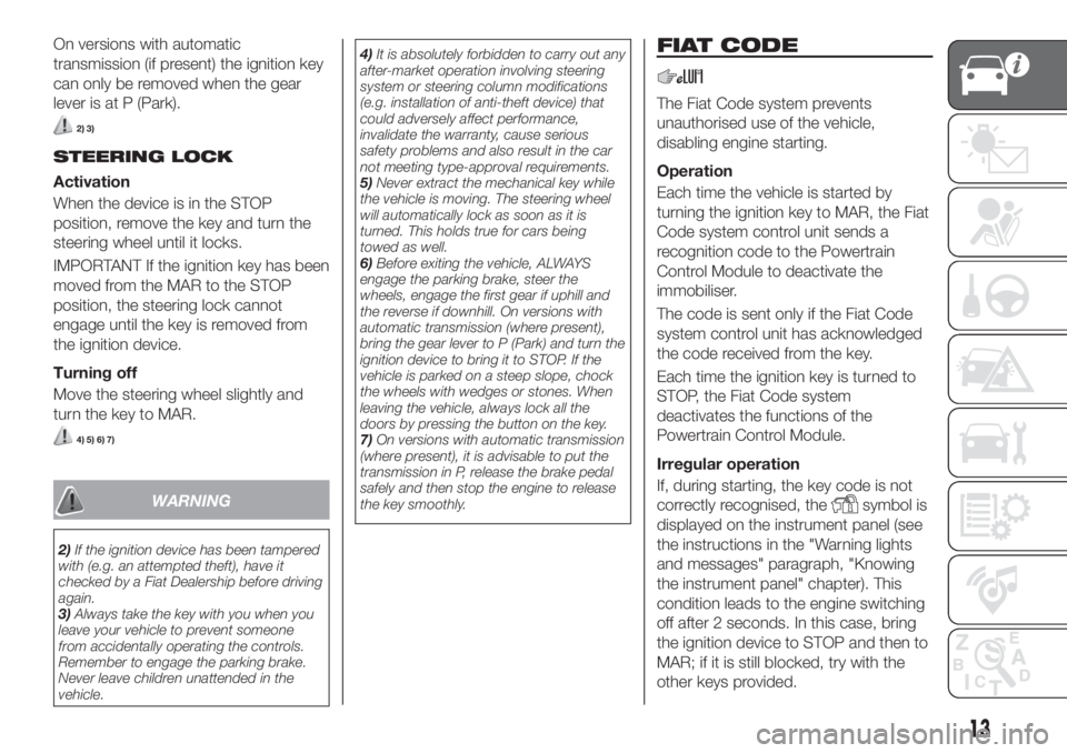 FIAT TIPO 5DOORS STATION WAGON 2018 Owner handbook (in English) On versions with automatic
transmission (if present) the ignition key
can only be removed when the gear
lever is at P (Park).
2) 3)
STEERING LOCK
Activation
When the device is in the STOP
position, re FIAT TIPO 5DOORS STATION WAGON 2018 Owner handbook (in English) On versions with automatic
transmission (if present) the ignition key
can only be removed when the gear
lever is at P (Park).
2) 3)
STEERING LOCK
Activation
When the device is in the STOP
position, re