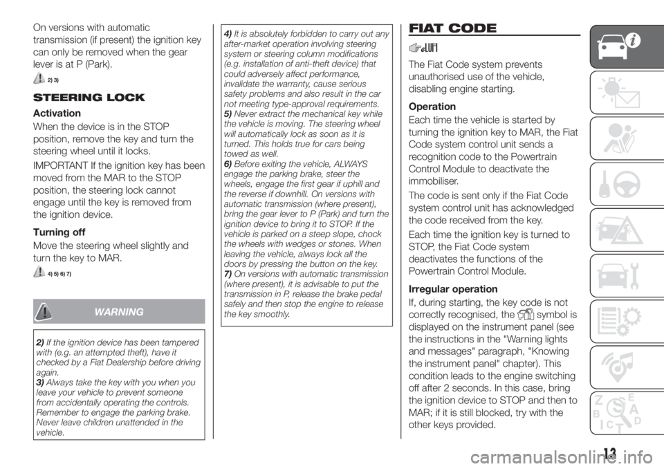 FIAT TIPO 5DOORS STATION WAGON 2018  Owner handbook (in English) On versions with automatic
transmission (if present) the ignition key
can only be removed when the gear
lever is at P (Park).
2) 3)
STEERING LOCK
Activation
When the device is in the STOP
position, re