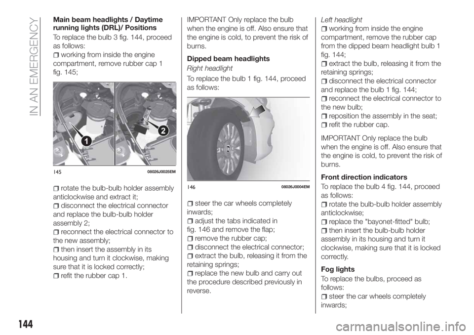 FIAT TIPO 5DOORS STATION WAGON 2018  Owner handbook (in English) Main beam headlights / Daytime
running lights (DRL)/ Positions
To replace the bulb 3 fig. 144, proceed
as follows:
working from inside the engine
compartment, remove rubber cap 1
fig. 145;
rotate the  FIAT TIPO 5DOORS STATION WAGON 2018  Owner handbook (in English) Main beam headlights / Daytime
running lights (DRL)/ Positions
To replace the bulb 3 fig. 144, proceed
as follows:
working from inside the engine
compartment, remove rubber cap 1
fig. 145;
rotate the