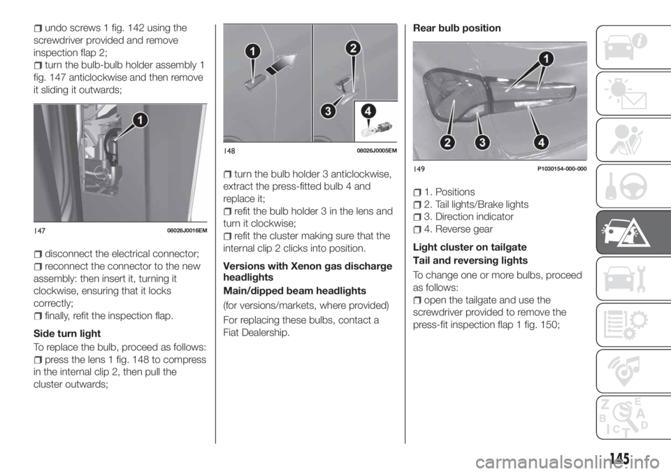 FIAT TIPO 5DOORS STATION WAGON 2018  Owner handbook (in English) undo screws 1 fig. 142 using the
screwdriver provided and remove
inspection flap 2;
turn the bulb-bulb holder assembly 1
fig. 147 anticlockwise and then remove
it sliding it outwards;
disconnect the e