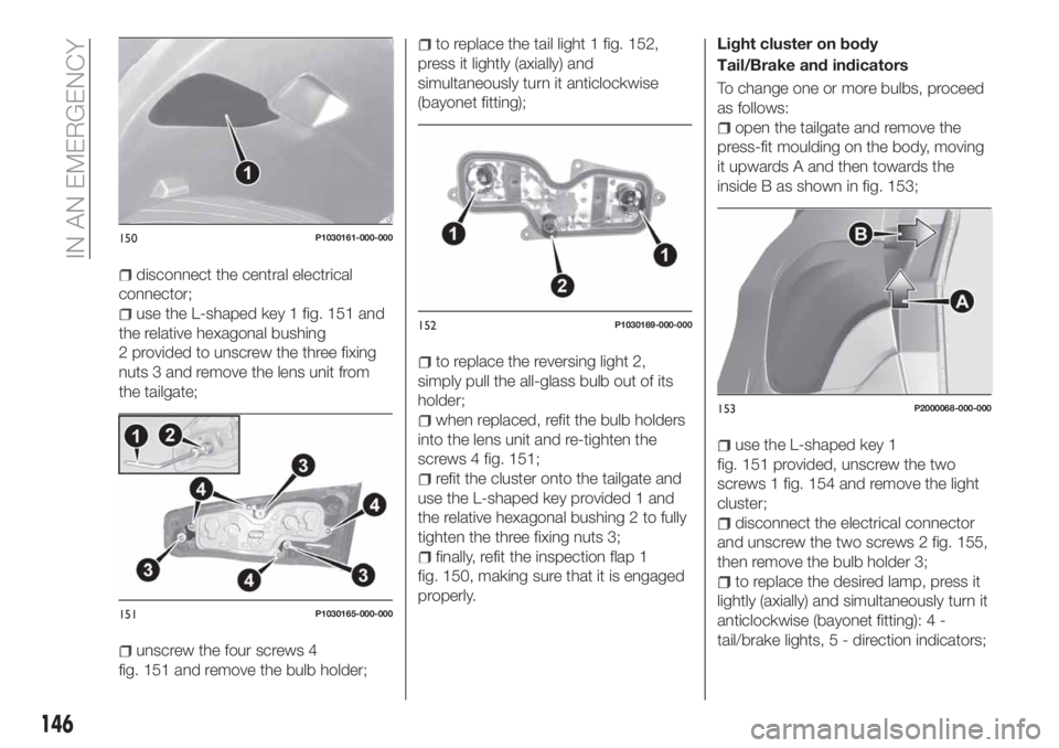 FIAT TIPO 5DOORS STATION WAGON 2018  Owner handbook (in English) disconnect the central electrical
connector;
use the L-shaped key 1 fig. 151 and
the relative hexagonal bushing
2 provided to unscrew the three fixing
nuts 3 and remove the lens unit from
the tailgate