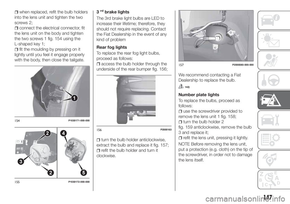 FIAT TIPO 5DOORS STATION WAGON 2018  Owner handbook (in English) when replaced, refit the bulb holders
into the lens unit and tighten the two
screws 2;
connect the electrical connector, fit
the lens unit on the body and tighten
the two screws 1 fig. 154 using the
L FIAT TIPO 5DOORS STATION WAGON 2018  Owner handbook (in English) when replaced, refit the bulb holders
into the lens unit and tighten the two
screws 2;
connect the electrical connector, fit
the lens unit on the body and tighten
the two screws 1 fig. 154 using the
L