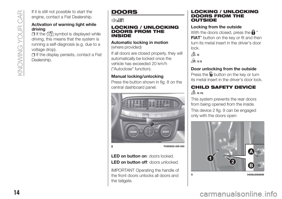 FIAT TIPO 5DOORS STATION WAGON 2018 Owner handbook (in English) If it is still not possible to start the
engine, contact a Fiat Dealership.
Activation of warning light while
driving
If thesymbol is displayed while
driving, this means that the system is
running a s FIAT TIPO 5DOORS STATION WAGON 2018 Owner handbook (in English) If it is still not possible to start the
engine, contact a Fiat Dealership.
Activation of warning light while
driving
If thesymbol is displayed while
driving, this means that the system is
running a s