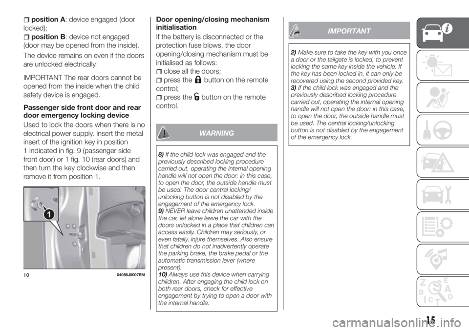 FIAT TIPO 5DOORS STATION WAGON 2018 Owner handbook (in English) position A: device engaged (door
locked);
position B: device not engaged
(door may be opened from the inside).
The device remains on even if the doors
are unlocked electrically.
IMPORTANT The rear doo FIAT TIPO 5DOORS STATION WAGON 2018 Owner handbook (in English) position A: device engaged (door
locked);
position B: device not engaged
(door may be opened from the inside).
The device remains on even if the doors
are unlocked electrically.
IMPORTANT The rear doo