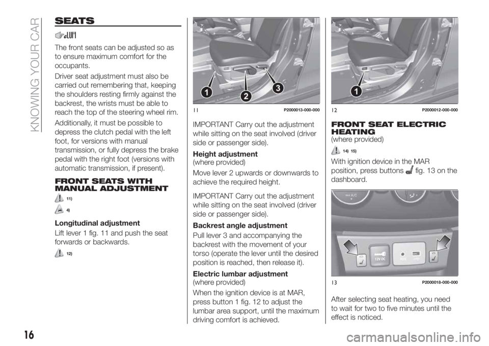 FIAT TIPO 5DOORS STATION WAGON 2018 Owner handbook (in English) SEATS
The front seats can be adjusted so as
to ensure maximum comfort for the
occupants.
Driver seat adjustment must also be
carried out remembering that, keeping
the shoulders resting firmly against FIAT TIPO 5DOORS STATION WAGON 2018 Owner handbook (in English) SEATS
The front seats can be adjusted so as
to ensure maximum comfort for the
occupants.
Driver seat adjustment must also be
carried out remembering that, keeping
the shoulders resting firmly against
