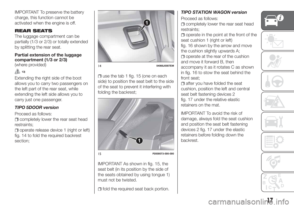 FIAT TIPO 5DOORS STATION WAGON 2018 Owner handbook (in English) IMPORTANT To preserve the battery
charge, this function cannot be
activated when the engine is off.
REAR SEATS
The luggage compartment can be
partially (1/3 or 2/3) or totally extended
by splitting th FIAT TIPO 5DOORS STATION WAGON 2018 Owner handbook (in English) IMPORTANT To preserve the battery
charge, this function cannot be
activated when the engine is off.
REAR SEATS
The luggage compartment can be
partially (1/3 or 2/3) or totally extended
by splitting th