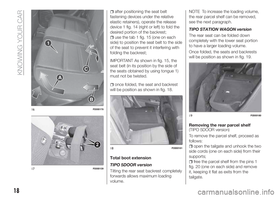 FIAT TIPO 5DOORS STATION WAGON 2018 Owner handbook (in English) after positioning the seat belt
fastening devices under the relative
elastic retainers), operate the release
device 1 fig. 14 (right or left) to fold the
desired portion of the backrest;
use the tab 1 FIAT TIPO 5DOORS STATION WAGON 2018 Owner handbook (in English) after positioning the seat belt
fastening devices under the relative
elastic retainers), operate the release
device 1 fig. 14 (right or left) to fold the
desired portion of the backrest;
use the tab 1