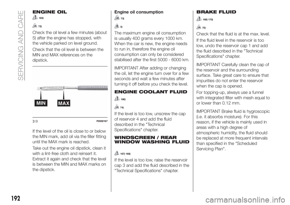 FIAT TIPO 5DOORS STATION WAGON 2018  Owner handbook (in English) ENGINE OIL
165)
72)
Check the oil level a few minutes (about
5) after the engine has stopped, with
the vehicle parked on level ground.
Check that the oil level is between the
MIN and MAX references on