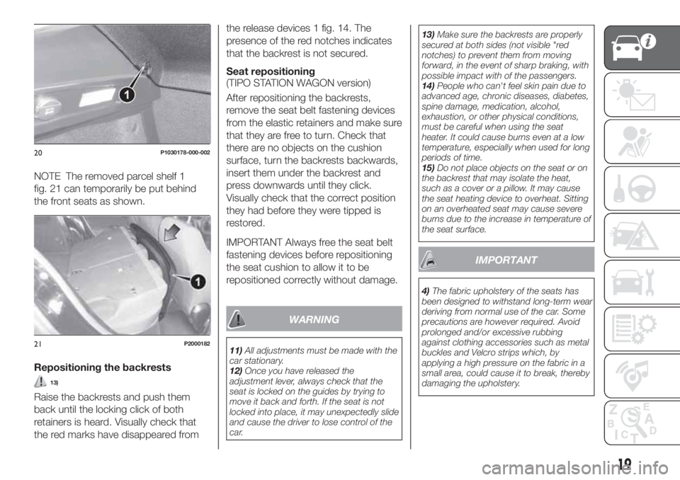 FIAT TIPO 5DOORS STATION WAGON 2018  Owner handbook (in English) NOTE The removed parcel shelf 1
fig. 21 can temporarily be put behind
the front seats as shown.
Repositioning the backrests
13)
Raise the backrests and push them
back until the locking click of both
r