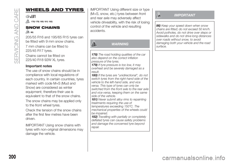 FIAT TIPO 5DOORS STATION WAGON 2018  Owner handbook (in English) WHEELS AND TYRES
178) 179) 180) 181) 182)
SNOW CHAINS
86)
205/55 R16 and 195/65 R15 tyres can
be fitted with 9 mm snow chains.
7 mm chains can be fitted to
225/45 R17 tyres.
Chains cannot be fitted on