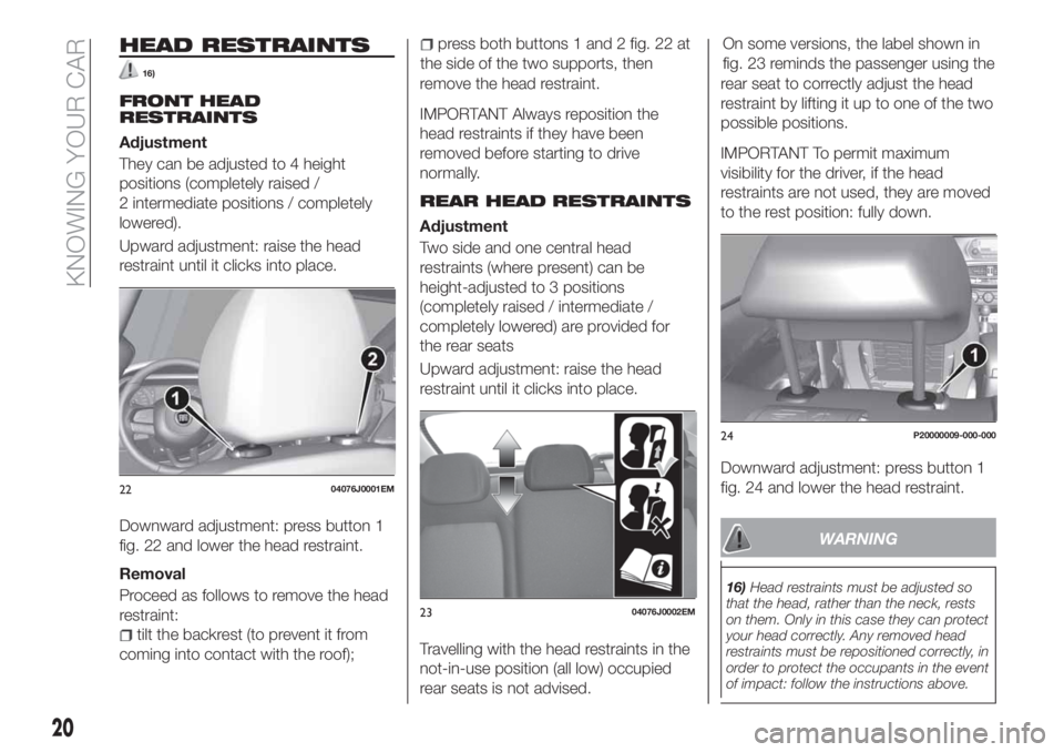 FIAT TIPO 5DOORS STATION WAGON 2018 Owner handbook (in English) HEAD RESTRAINTS
16)
FRONT HEAD
RESTRAINTS
Adjustment
They can be adjusted to 4 height
positions (completely raised /
2 intermediate positions / completely
lowered).
Upward adjustment: raise the head
r FIAT TIPO 5DOORS STATION WAGON 2018 Owner handbook (in English) HEAD RESTRAINTS
16)
FRONT HEAD
RESTRAINTS
Adjustment
They can be adjusted to 4 height
positions (completely raised /
2 intermediate positions / completely
lowered).
Upward adjustment: raise the head
r