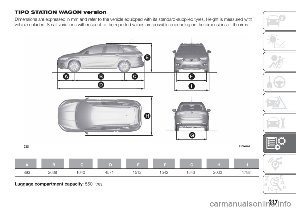 FIAT TIPO 5DOORS STATION WAGON 2018 Owner handbook (in English) TIPO STATION WAGON version
Dimensions are expressed in mm and refer to the vehicle equipped with its standard-supplied tyres. Height is measured with
vehicle unladen. Small variations with respect to FIAT TIPO 5DOORS STATION WAGON 2018 Owner handbook (in English) TIPO STATION WAGON version
Dimensions are expressed in mm and refer to the vehicle equipped with its standard-supplied tyres. Height is measured with
vehicle unladen. Small variations with respect to