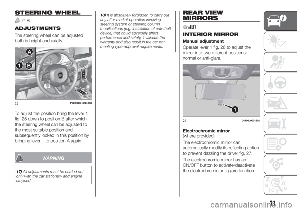 FIAT TIPO 5DOORS STATION WAGON 2018 Owner handbook (in English) STEERING WHEEL
17) 18)
ADJUSTMENTS
The steering wheel can be adjusted
both in height and axially.
To adjust the position bring the lever 1
fig. 25 down to position B after which
the steering wheel can FIAT TIPO 5DOORS STATION WAGON 2018 Owner handbook (in English) STEERING WHEEL
17) 18)
ADJUSTMENTS
The steering wheel can be adjusted
both in height and axially.
To adjust the position bring the lever 1
fig. 25 down to position B after which
the steering wheel can
