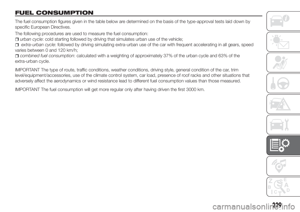 FIAT TIPO 5DOORS STATION WAGON 2018 Owner handbook (in English) FUEL CONSUMPTION
The fuel consumption figures given in the table below are determined on the basis of the type-approval tests laid down by
specific European Directives.
The following procedures are us FIAT TIPO 5DOORS STATION WAGON 2018 Owner handbook (in English) FUEL CONSUMPTION
The fuel consumption figures given in the table below are determined on the basis of the type-approval tests laid down by
specific European Directives.
The following procedures are us