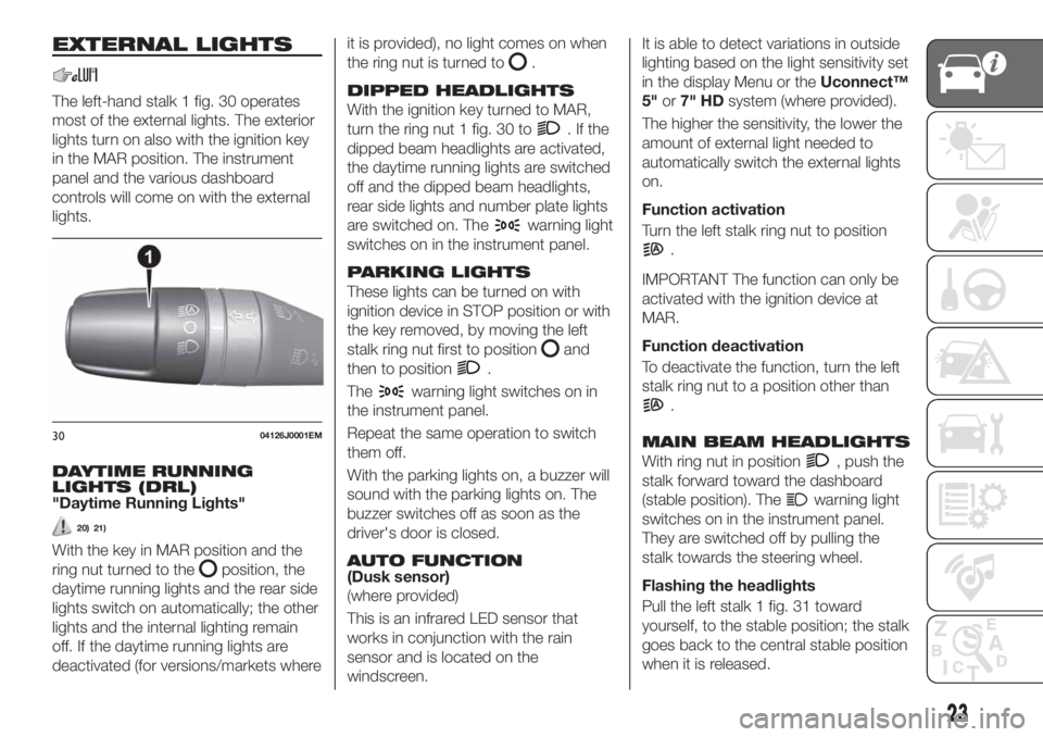 FIAT TIPO 5DOORS STATION WAGON 2018 Owner handbook (in English) EXTERNAL LIGHTS
The left-hand stalk 1 fig. 30 operates
most of the external lights. The exterior
lights turn on also with the ignition key
in the MAR position. The instrument
panel and the various das FIAT TIPO 5DOORS STATION WAGON 2018 Owner handbook (in English) EXTERNAL LIGHTS
The left-hand stalk 1 fig. 30 operates
most of the external lights. The exterior
lights turn on also with the ignition key
in the MAR position. The instrument
panel and the various das