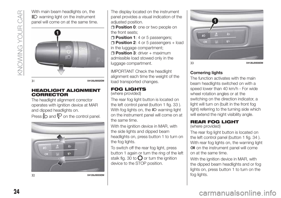 FIAT TIPO 5DOORS STATION WAGON 2018 Owner handbook (in English) With main beam headlights on, the
warning light on the instrument
panel will come on at the same time.
HEADLIGHT ALIGNMENT
CORRECTOR
The headlight alignment corrector
operates with ignition device at FIAT TIPO 5DOORS STATION WAGON 2018 Owner handbook (in English) With main beam headlights on, the
warning light on the instrument
panel will come on at the same time.
HEADLIGHT ALIGNMENT
CORRECTOR
The headlight alignment corrector
operates with ignition device at