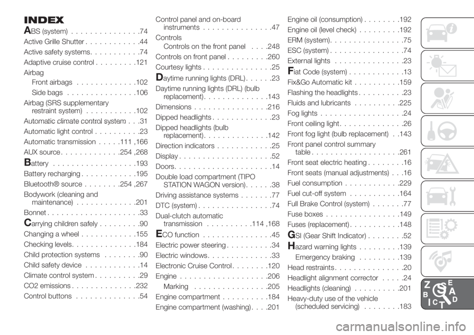 FIAT TIPO 5DOORS STATION WAGON 2018  Owner handbook (in English) INDEX
ABS (system)...............74
Active Grille Shutter............44
Active safety systems...........74
Adaptive cruise control.........121
Airbag
Front airbags.............102
Side bags...........