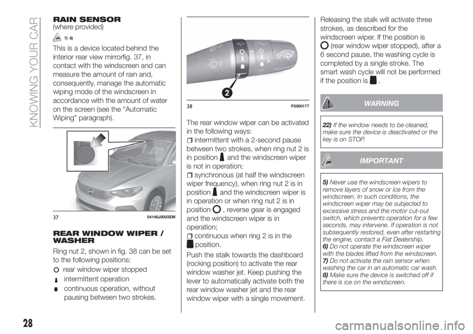 FIAT TIPO 5DOORS STATION WAGON 2018 Owner handbook (in English) RAIN SENSOR(where provided)
7) 8)
This is a device located behind the
interior rear view mirrorfig. 37, in
contact with the windscreen and can
measure the amount of rain and,
consequently, manage the FIAT TIPO 5DOORS STATION WAGON 2018 Owner handbook (in English) RAIN SENSOR(where provided)
7) 8)
This is a device located behind the
interior rear view mirrorfig. 37, in
contact with the windscreen and can
measure the amount of rain and,
consequently, manage the