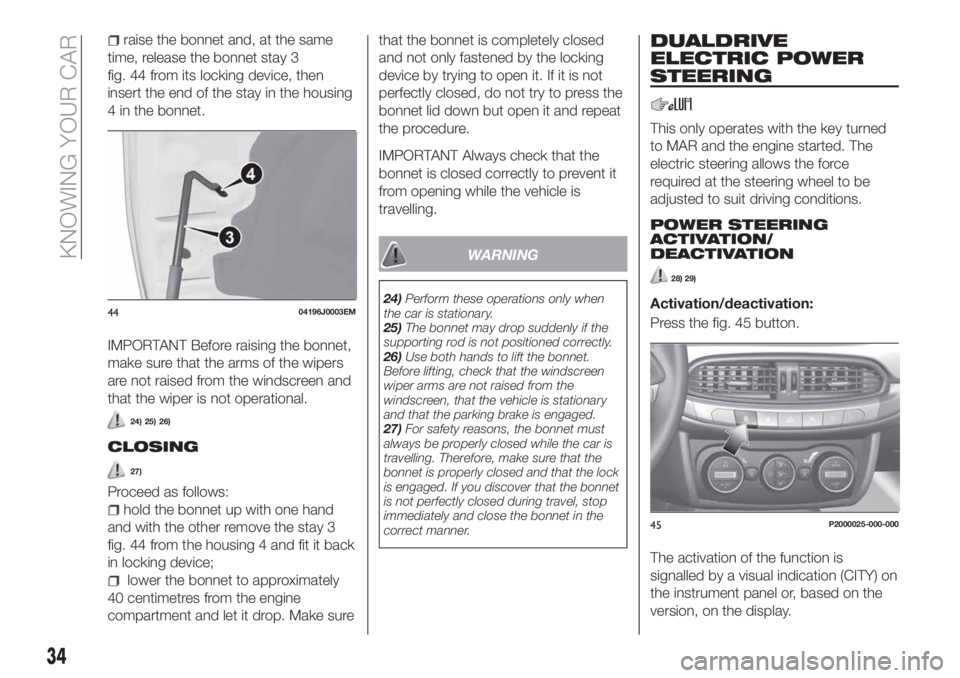 FIAT TIPO 5DOORS STATION WAGON 2018 Owner handbook (in English) raise the bonnet and, at the same
time, release the bonnet stay 3
fig. 44 from its locking device, then
insert the end of the stay in the housing
4 in the bonnet.
IMPORTANT Before raising the bonnet,
FIAT TIPO 5DOORS STATION WAGON 2018 Owner handbook (in English) raise the bonnet and, at the same
time, release the bonnet stay 3
fig. 44 from its locking device, then
insert the end of the stay in the housing
4 in the bonnet.
IMPORTANT Before raising the bonnet,