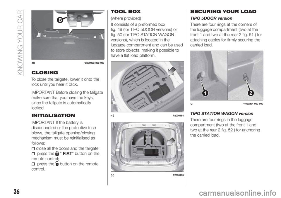FIAT TIPO 5DOORS STATION WAGON 2018 Owner handbook (in English) CLOSING
To close the tailgate, lower it onto the
lock until you hear it click.
IMPORTANT Before closing the tailgate
make sure that you have the keys,
since the tailgate is automatically
locked.
INITI FIAT TIPO 5DOORS STATION WAGON 2018 Owner handbook (in English) CLOSING
To close the tailgate, lower it onto the
lock until you hear it click.
IMPORTANT Before closing the tailgate
make sure that you have the keys,
since the tailgate is automatically
locked.
INITI