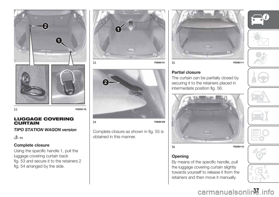 FIAT TIPO 5DOORS STATION WAGON 2018 Owner handbook (in English) LUGGAGE COVERING
CURTAIN
TIPO STATION WAGON version
31)
Complete closure
Using the specific handle 1, pull the
luggage covering curtain back
fig. 53 and secure it to the retainers 2
fig. 54 arranged b FIAT TIPO 5DOORS STATION WAGON 2018 Owner handbook (in English) LUGGAGE COVERING
CURTAIN
TIPO STATION WAGON version
31)
Complete closure
Using the specific handle 1, pull the
luggage covering curtain back
fig. 53 and secure it to the retainers 2
fig. 54 arranged b