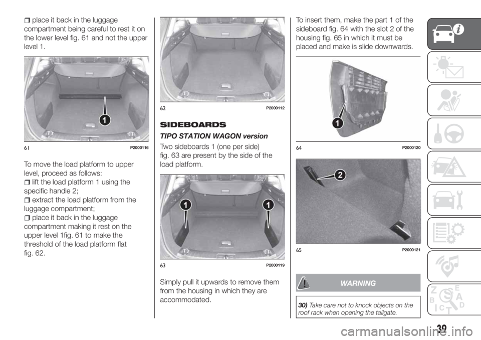 FIAT TIPO 5DOORS STATION WAGON 2018  Owner handbook (in English) place it back in the luggage
compartment being careful to rest it on
the lower level fig. 61 and not the upper
level 1.
To move the load platform to upper
level, proceed as follows:
lift the load plat