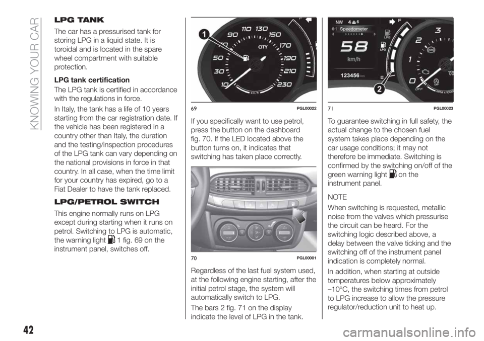 FIAT TIPO 5DOORS STATION WAGON 2018 Owner handbook (in English) LPG TANK
The car has a pressurised tank for
storing LPG in a liquid state. It is
toroidal and is located in the spare
wheel compartment with suitable
protection.
LPG tank certification
The LPG tank is FIAT TIPO 5DOORS STATION WAGON 2018 Owner handbook (in English) LPG TANK
The car has a pressurised tank for
storing LPG in a liquid state. It is
toroidal and is located in the spare
wheel compartment with suitable
protection.
LPG tank certification
The LPG tank is