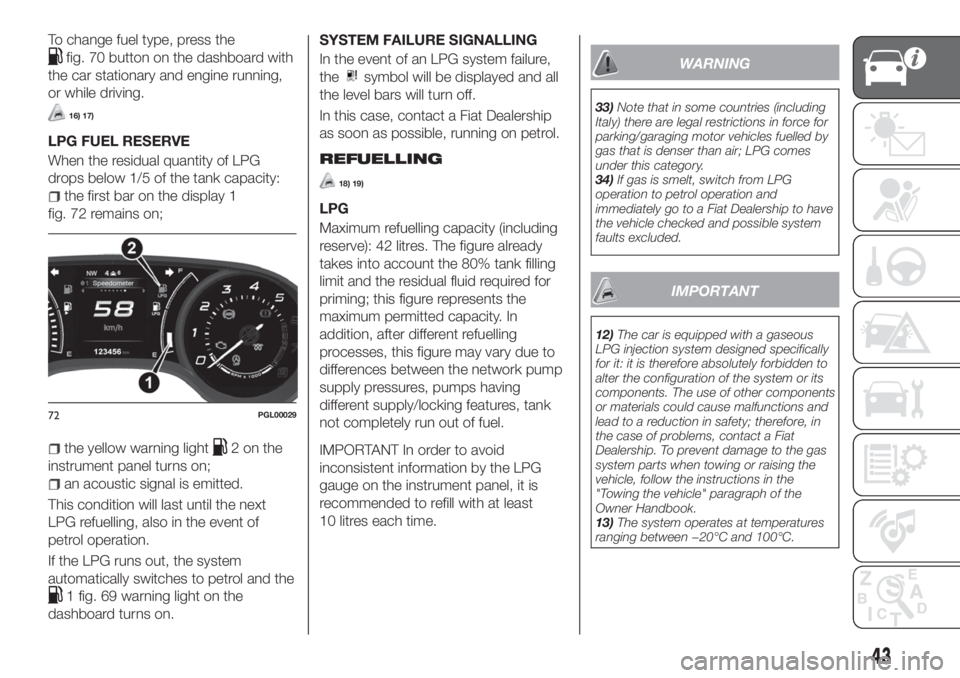 FIAT TIPO 5DOORS STATION WAGON 2018  Owner handbook (in English) To change fuel type, press the
fig. 70 button on the dashboard with
the car stationary and engine running,
or while driving.
16) 17)
LPG FUEL RESERVE
When the residual quantity of LPG
drops below 1/5 