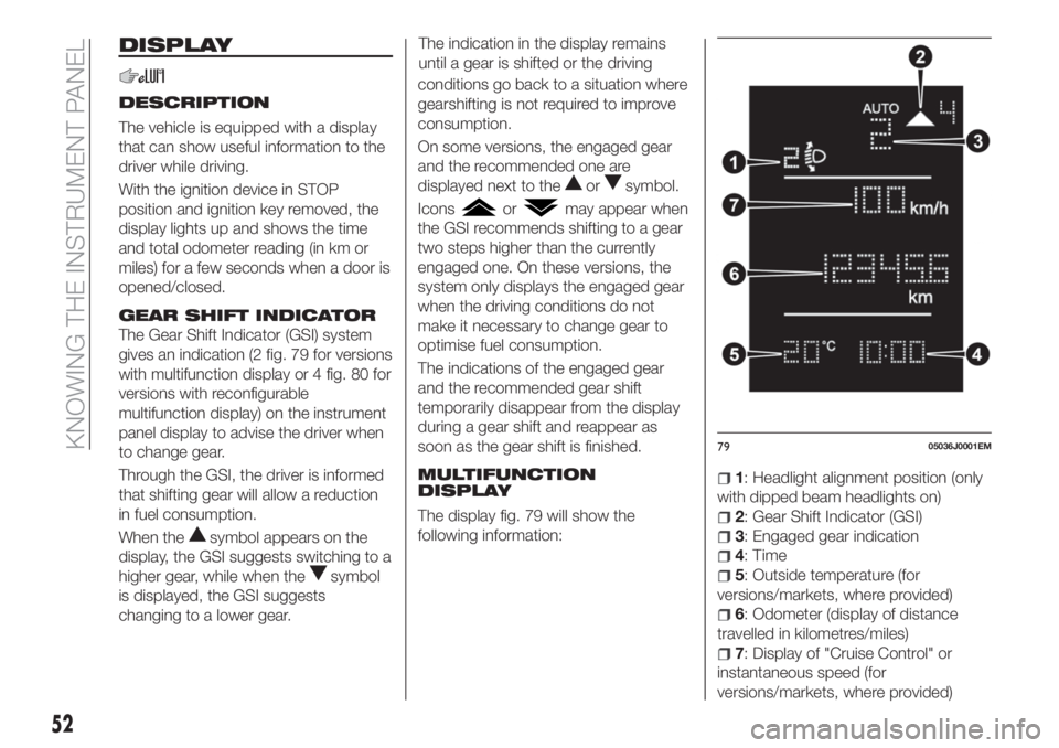 FIAT TIPO 5DOORS STATION WAGON 2018  Owner handbook (in English) DISPLAY
DESCRIPTION
The vehicle is equipped with a display
that can show useful information to the
driver while driving.
With the ignition device in STOP
position and ignition key removed, the
display