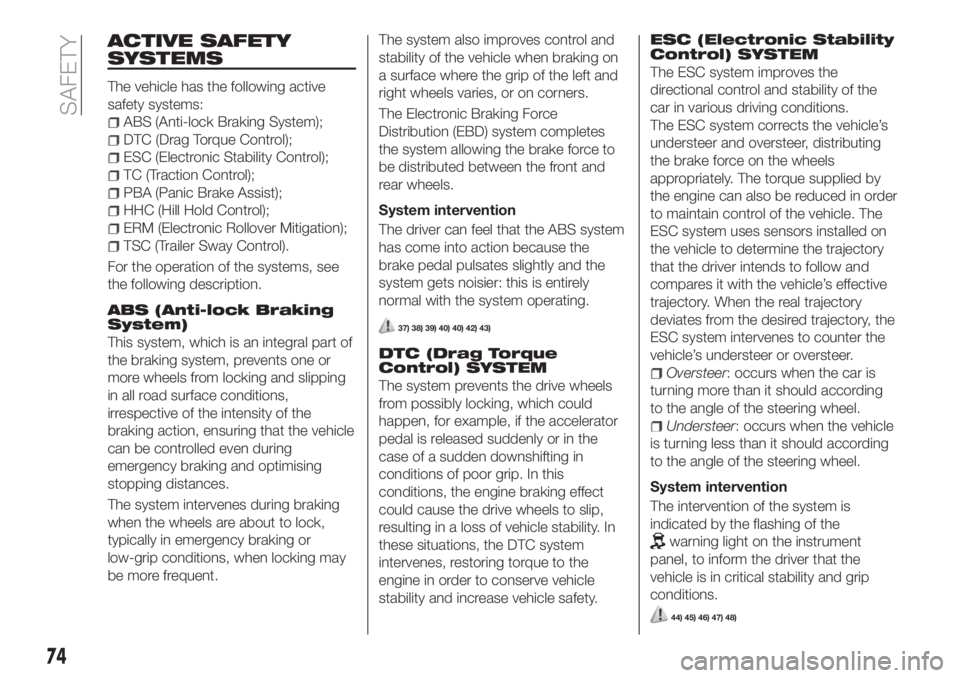 FIAT TIPO 5DOORS STATION WAGON 2018  Owner handbook (in English) ACTIVE SAFETY
SYSTEMS
The vehicle has the following active
safety systems:
ABS (Anti-lock Braking System);
DTC (Drag Torque Control);
ESC (Electronic Stability Control);
TC (Traction Control);
PBA (Pa