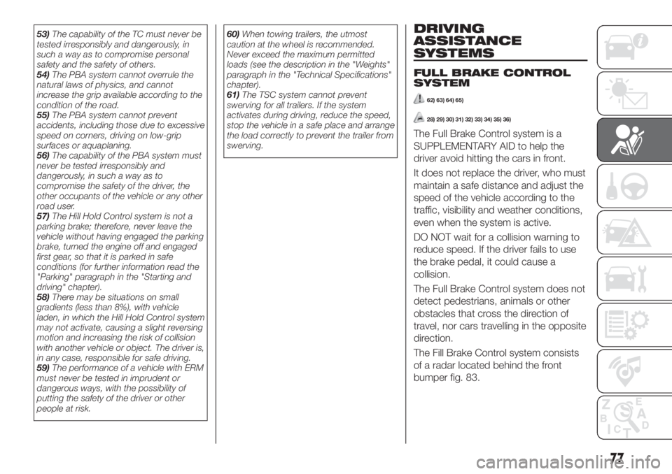FIAT TIPO 5DOORS STATION WAGON 2018  Owner handbook (in English) 53)The capability of the TC must never be
tested irresponsibly and dangerously, in
such a way as to compromise personal
safety and the safety of others.
54)The PBA system cannot overrule the
natural l