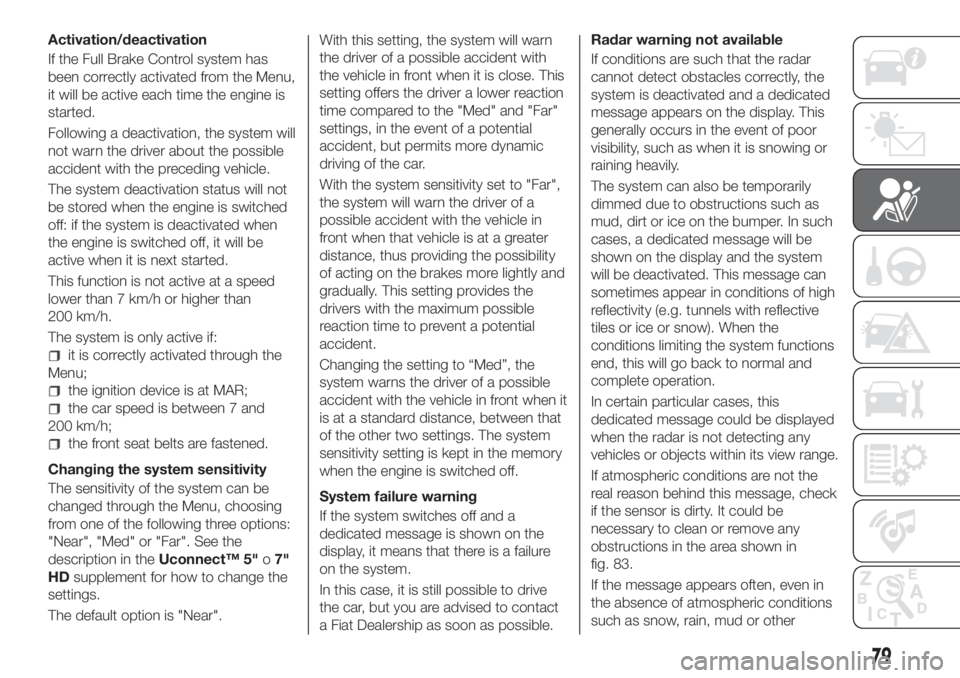 FIAT TIPO 5DOORS STATION WAGON 2018 Owner handbook (in English) Activation/deactivation
If the Full Brake Control system has
been correctly activated from the Menu,
it will be active each time the engine is
started.
Following a deactivation, the system will
not wa FIAT TIPO 5DOORS STATION WAGON 2018 Owner handbook (in English) Activation/deactivation
If the Full Brake Control system has
been correctly activated from the Menu,
it will be active each time the engine is
started.
Following a deactivation, the system will
not wa